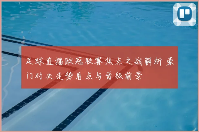 足球直播欧冠联赛焦点之战解析 豪门对决走势看点与晋级前景