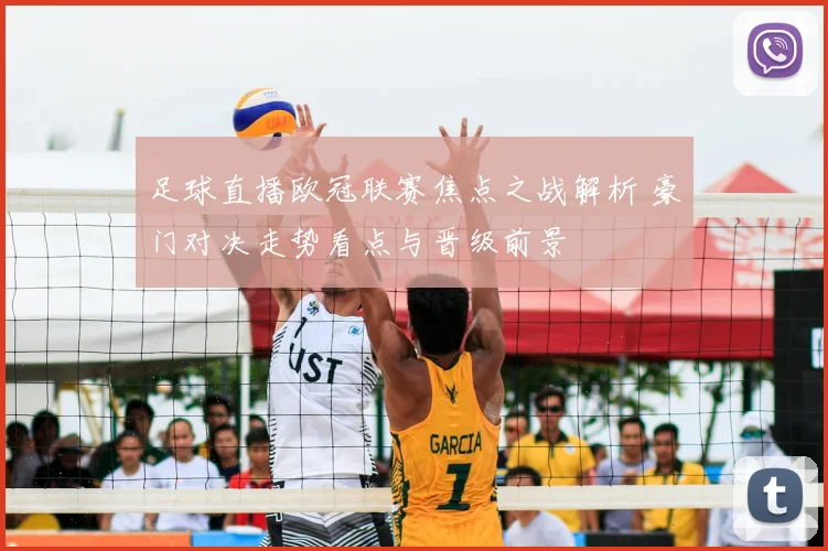 足球直播欧冠联赛焦点之战解析 豪门对决走势看点与晋级前景